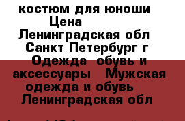 костюм для юноши › Цена ­ 1 000 - Ленинградская обл., Санкт-Петербург г. Одежда, обувь и аксессуары » Мужская одежда и обувь   . Ленинградская обл.